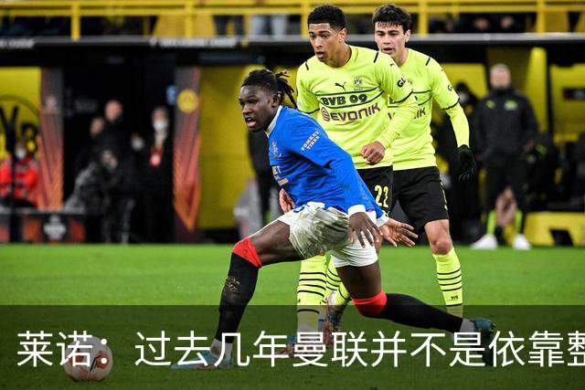 莱诺：过去几年曼联并不是依靠整体取胜，他们球员的个人实力很强